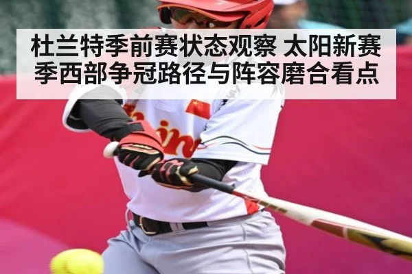 杜兰特季前赛状态观察 太阳新赛季西部争冠路径与阵容磨合看点