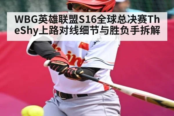WBG英雄联盟S16全球总决赛TheShy上路对线细节与胜负手拆解